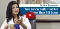 Two Cancer Tests That Are Better Than PET Scans (video)