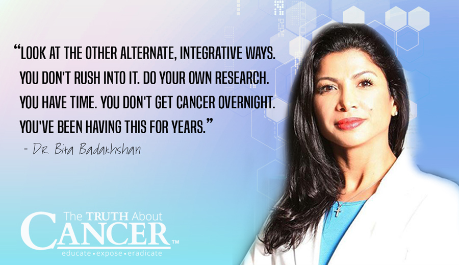 “Look at the other alternate, integrative ways. You don't rush into it. Do your own research. You have time. You don't get cancer overnight. You've been having this for years.” - Dr. Bita Badakhshan