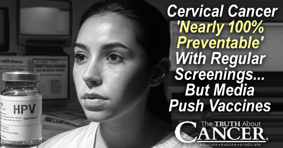 Cervical Cancer 'Nearly 100% Preventable' With Regular Screenings ... But Media Push Vaccines