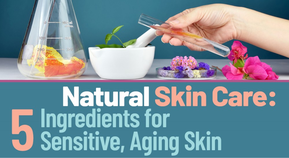 Natural Skin Care: 5 Ingredients for Sensitive, Aging Skin