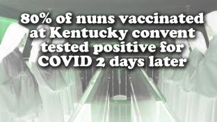 The vaccine *IS* the pandemic: 80% of nuns vaccinated at Kentucky convent tested positive for coronavirus two days later