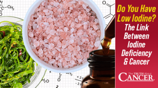 Do You Have Low Iodine? The Link Between Iodine Deficiency & Cancer