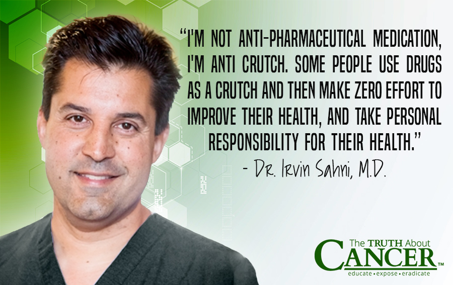 "I'm not anti-pharmaceutical medication, I'm anti crutch. Some people use drugs as a crutch and then make zero effort to improve their health, and take personal responsibility for their health.” - Dr. Irvin Sahni, M.D.